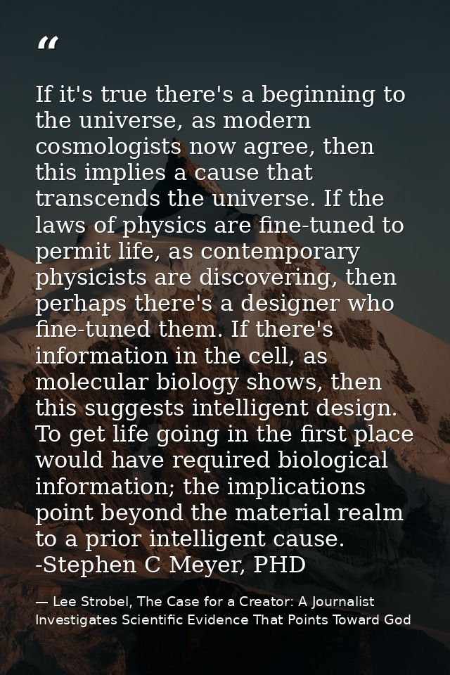 If it's true there's a beginning to the universe, as modern cosmologists now agree, then this implies a cause that trans — Lee Strobel, The Case for a Creator: A Journalist Investigates Scientific Evidence That Points Toward God