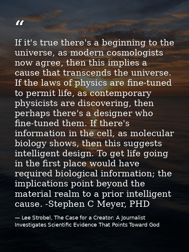 If it's true there's a beginning to the universe, as modern cosmologists now agree, then this implies a cause that trans — Lee Strobel, The Case for a Creator: A Journalist Investigates Scientific Evidence That Points Toward God
