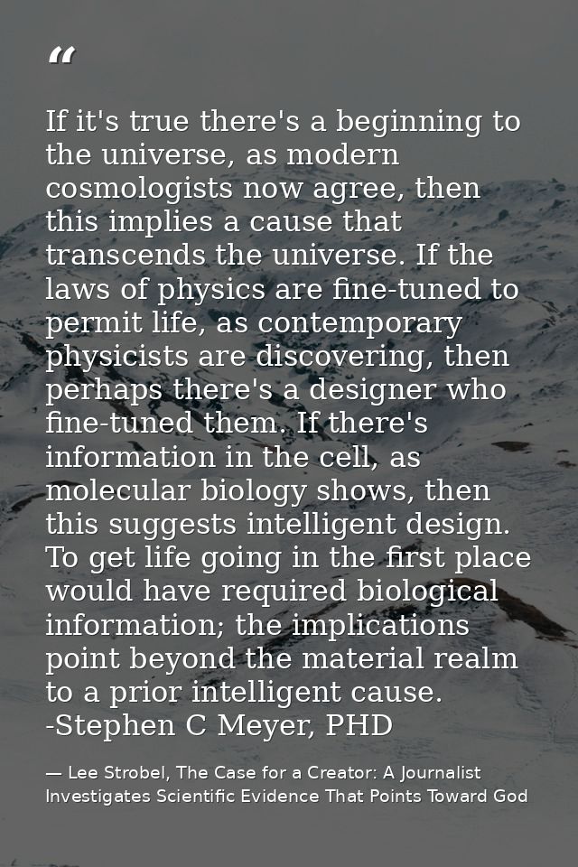 If it's true there's a beginning to the universe, as modern cosmologists now agree, then this implies a cause that trans — Lee Strobel, The Case for a Creator: A Journalist Investigates Scientific Evidence That Points Toward God