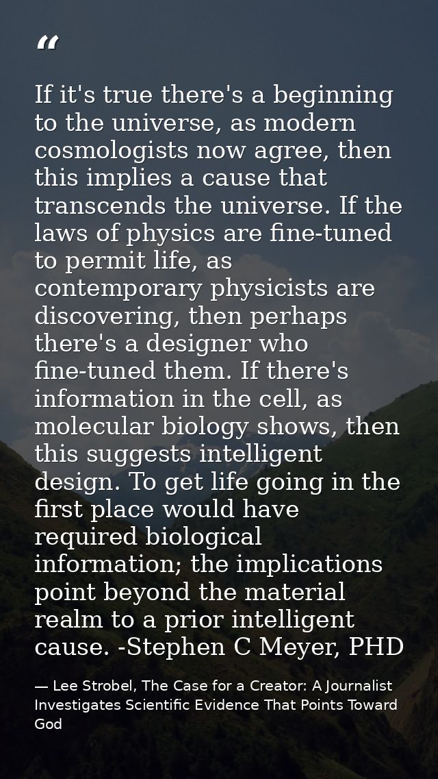 If it's true there's a beginning to the universe, as modern cosmologists now agree, then this implies a cause that trans — Lee Strobel, The Case for a Creator: A Journalist Investigates Scientific Evidence That Points Toward God