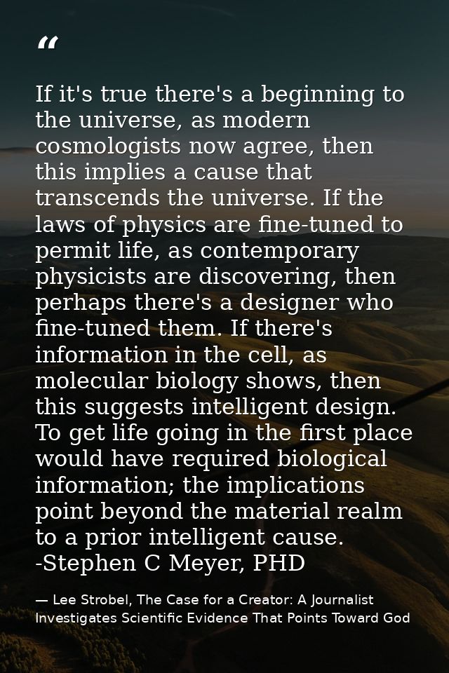 If it's true there's a beginning to the universe, as modern cosmologists now agree, then this implies a cause that trans — Lee Strobel, The Case for a Creator: A Journalist Investigates Scientific Evidence That Points Toward God