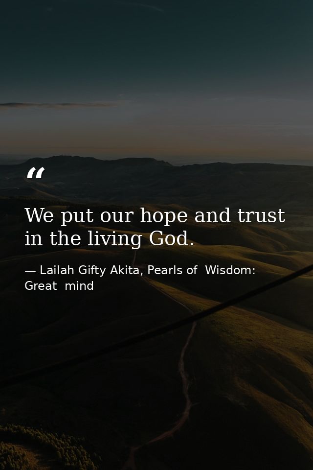 We put our hope and trust in the living God. — Lailah Gifty Akita, Pearls of  Wisdom: Great  mind
