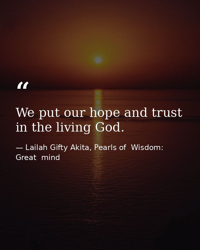 We put our hope and trust in the living God. — Lailah Gifty Akita, Pearls of  Wisdom: Great  mind
