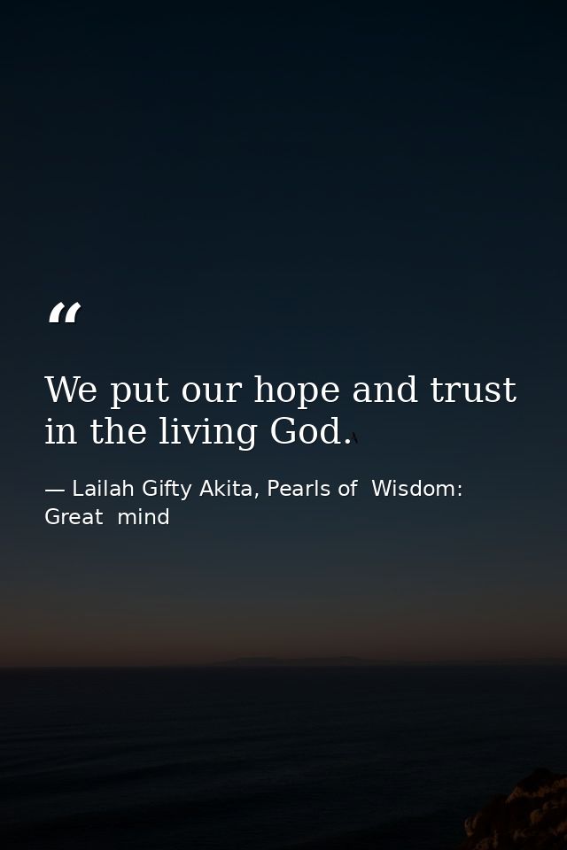 We put our hope and trust in the living God. — Lailah Gifty Akita, Pearls of  Wisdom: Great  mind