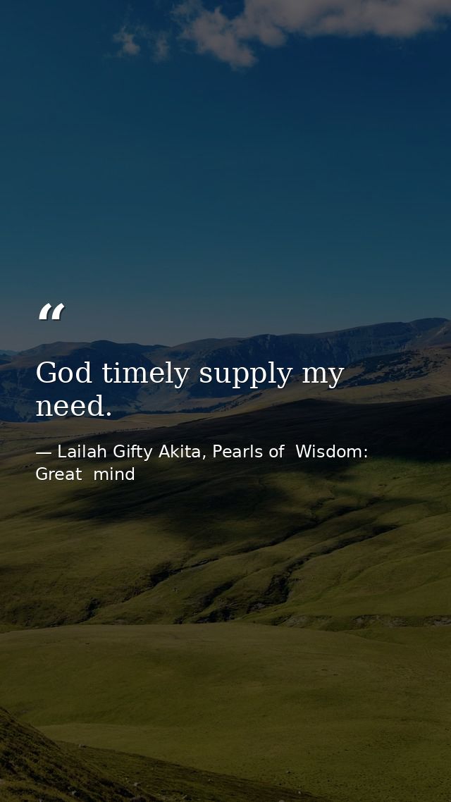 God timely supply my need. — Lailah Gifty Akita, Pearls of  Wisdom: Great  mind