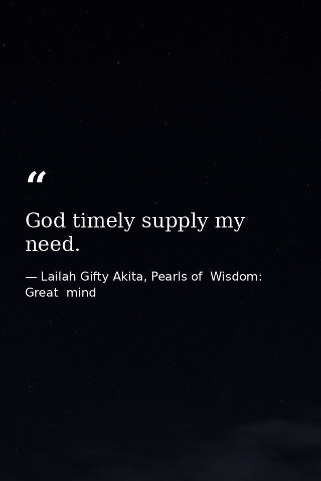 God timely supply my need. — Lailah Gifty Akita, Pearls of  Wisdom: Great  mind