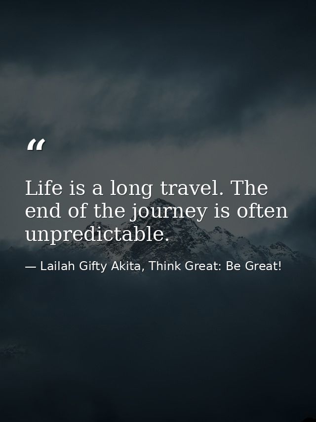 Life is a long travel. The end of the journey is often unpredictable. — Lailah Gifty Akita, Think Great: Be Great!