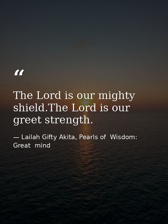 The Lord is our mighty shield.The Lord is our greet strength. — Lailah Gifty Akita, Pearls of  Wisdom: Great  mind