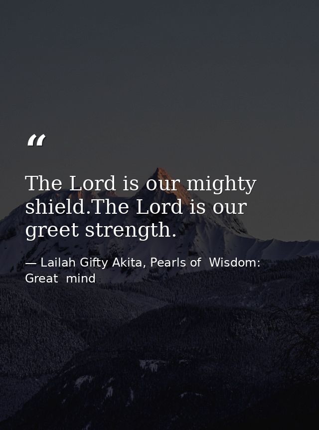 The Lord is our mighty shield.The Lord is our greet strength. — Lailah Gifty Akita, Pearls of  Wisdom: Great  mind