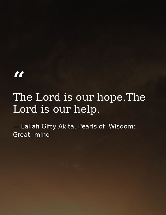 The Lord is our hope.The Lord is our help. — Lailah Gifty Akita, Pearls of  Wisdom: Great  mind