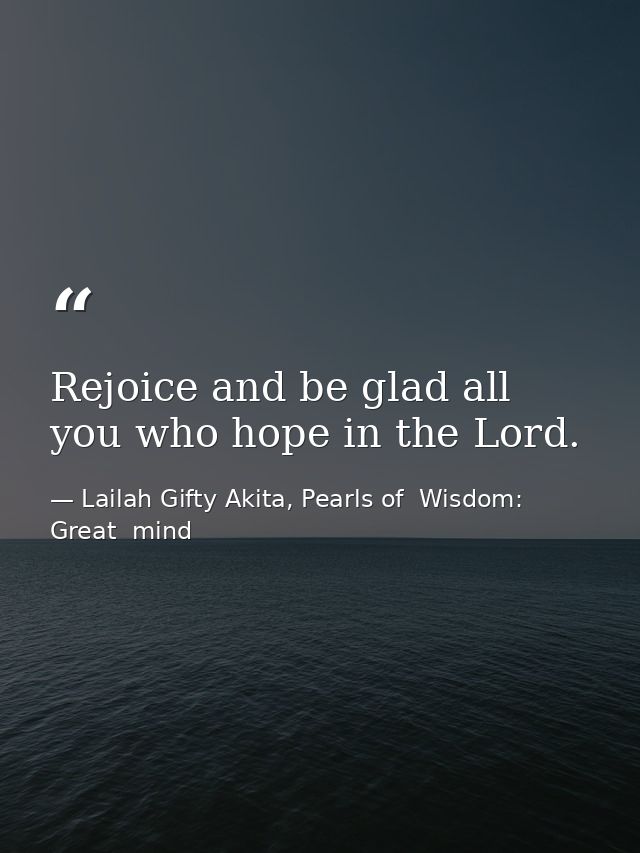 Rejoice and be glad all you who hope in the Lord. — Lailah Gifty Akita, Pearls of  Wisdom: Great  mind
