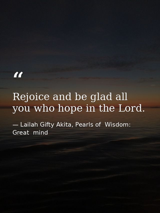 Rejoice and be glad all you who hope in the Lord. — Lailah Gifty Akita, Pearls of  Wisdom: Great  mind