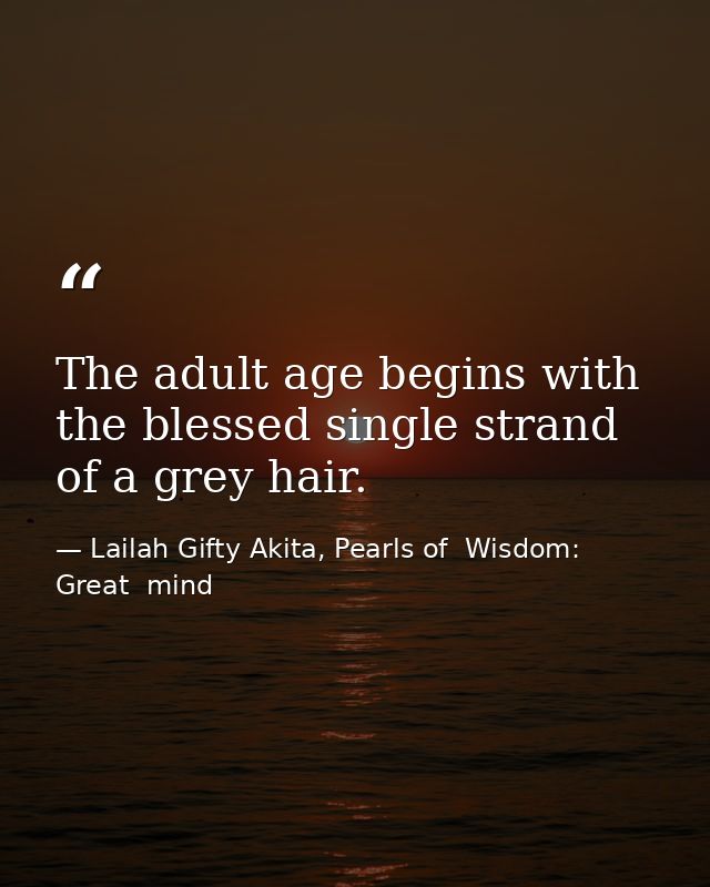 The adult age begins with the blessed single strand of a grey hair. — Lailah Gifty Akita, Pearls of  Wisdom: Great  mind