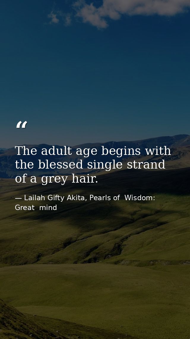 The adult age begins with the blessed single strand of a grey hair. — Lailah Gifty Akita, Pearls of  Wisdom: Great  mind