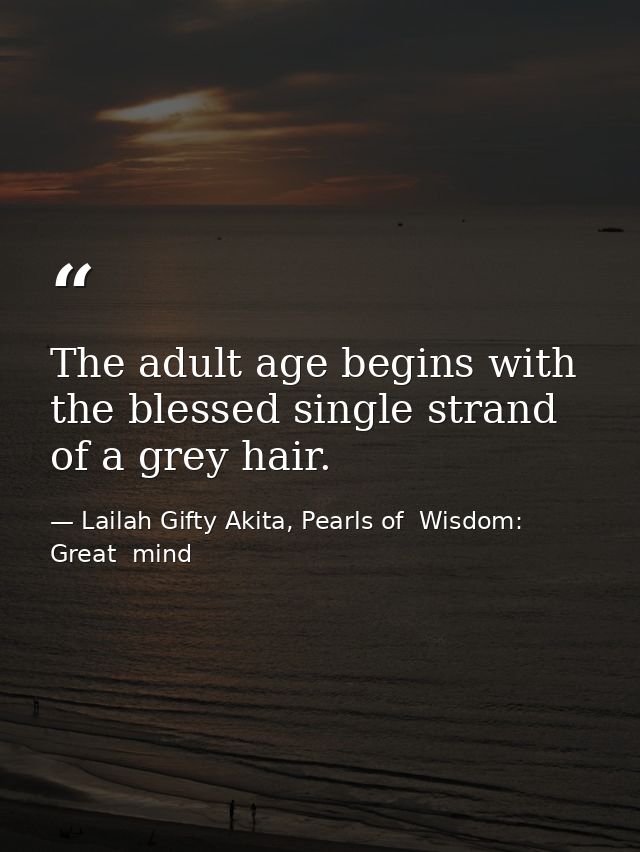 The adult age begins with the blessed single strand of a grey hair. — Lailah Gifty Akita, Pearls of  Wisdom: Great  mind