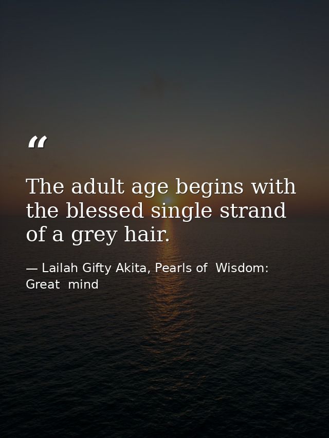 The adult age begins with the blessed single strand of a grey hair. — Lailah Gifty Akita, Pearls of  Wisdom: Great  mind