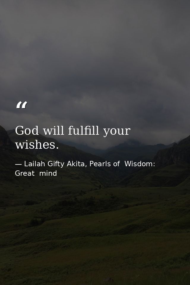 God will fulfill your wishes. — Lailah Gifty Akita, Pearls of  Wisdom: Great  mind