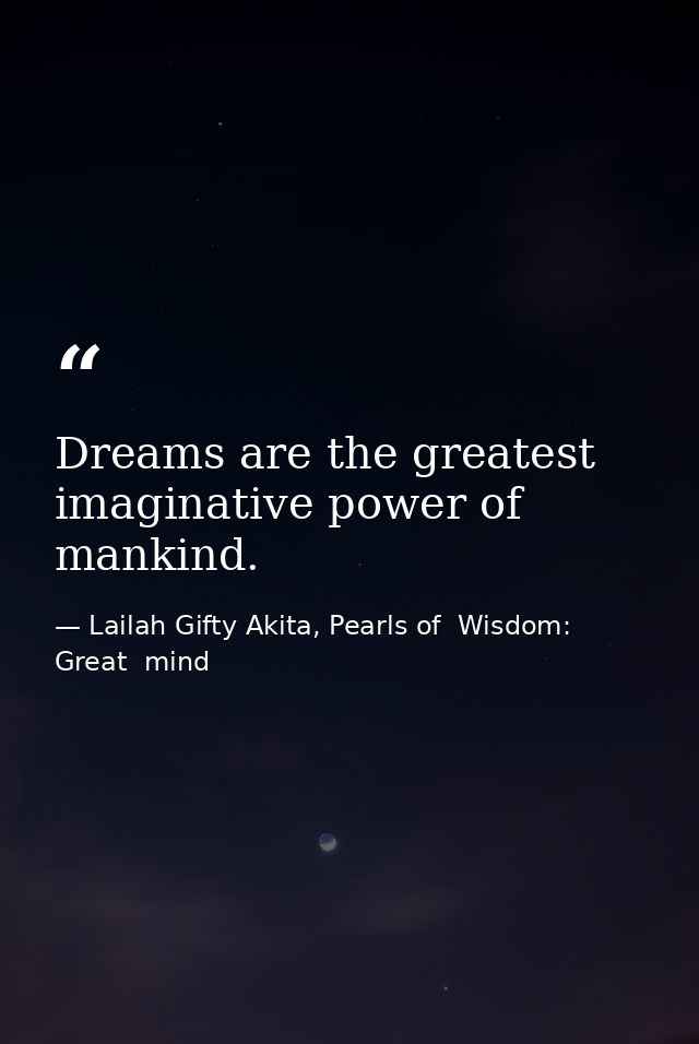 Dreams are the greatest imaginative power of mankind. — Lailah Gifty Akita, Pearls of  Wisdom: Great  mind