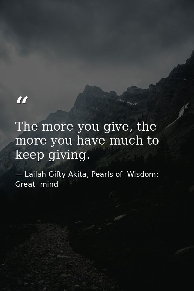 The more you give, the more you have much to keep giving. — Lailah Gifty Akita, Pearls of  Wisdom: Great  mind