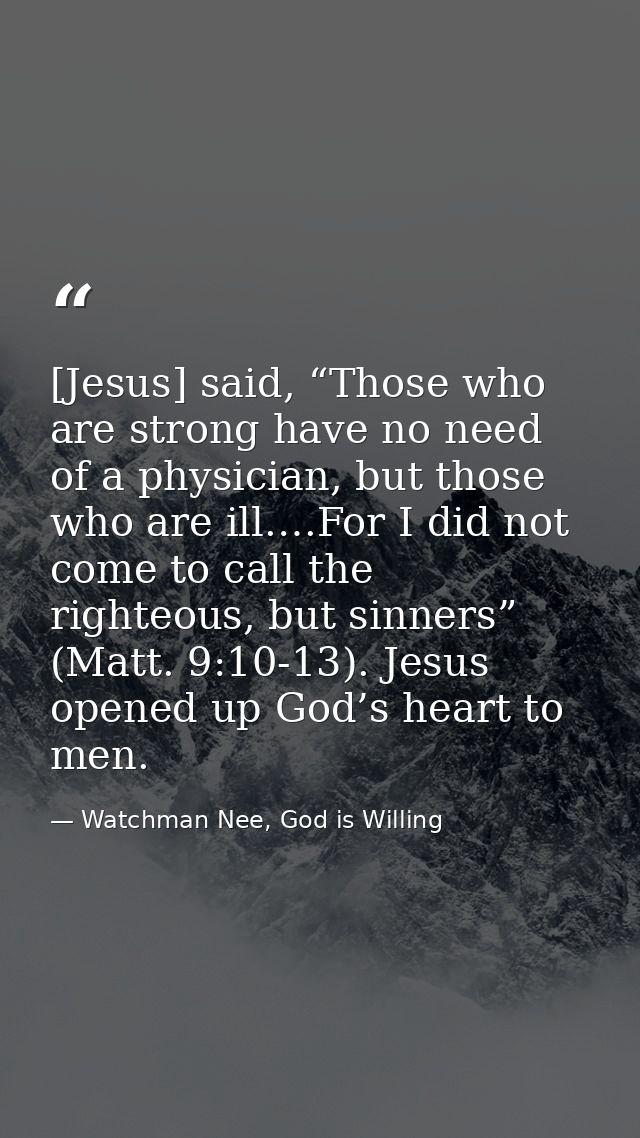 [Jesus] said, “Those who are strong have no need of a physician, but those who are ill.…For I did not come to call the r — Watchman Nee, God is Willing