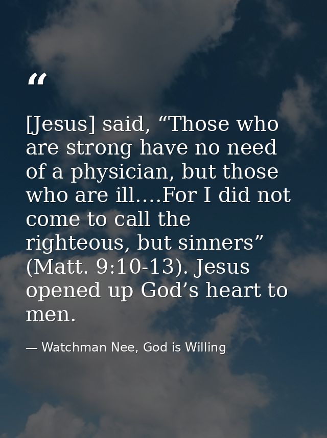[Jesus] said, “Those who are strong have no need of a physician, but those who are ill.…For I did not come to call the r — Watchman Nee, God is Willing