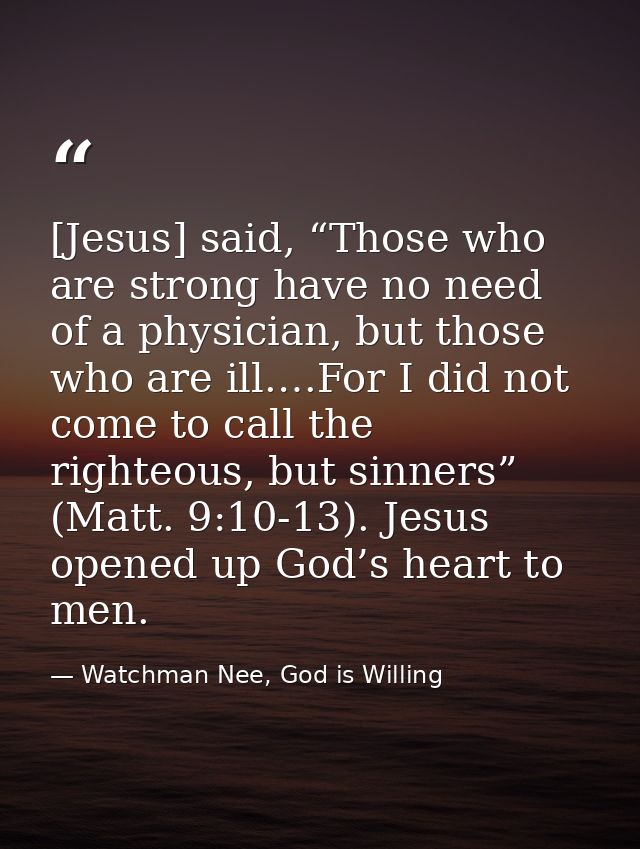 [Jesus] said, “Those who are strong have no need of a physician, but those who are ill.…For I did not come to call the r — Watchman Nee, God is Willing