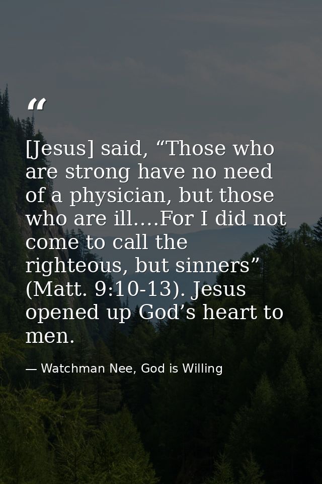 [Jesus] said, “Those who are strong have no need of a physician, but those who are ill.…For I did not come to call the r — Watchman Nee, God is Willing