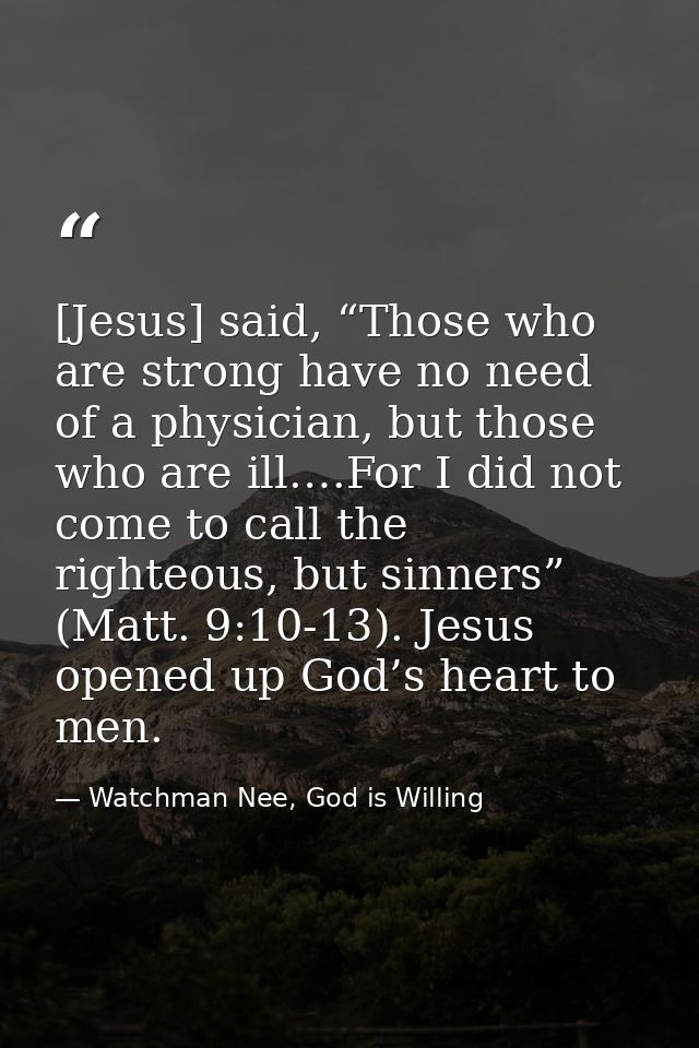 [Jesus] said, “Those who are strong have no need of a physician, but those who are ill.…For I did not come to call the r — Watchman Nee, God is Willing