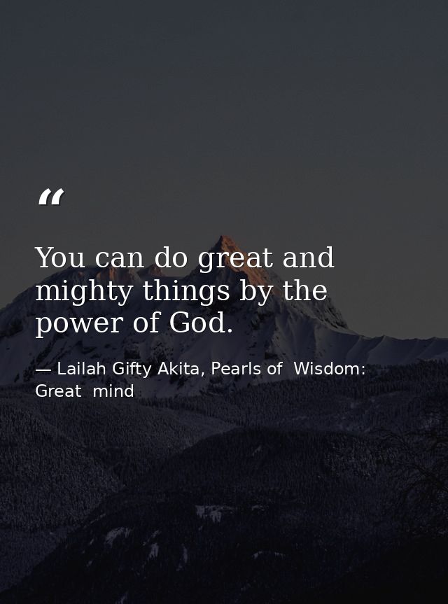 You can do great and mighty things by the power of God. — Lailah Gifty Akita, Pearls of  Wisdom: Great  mind