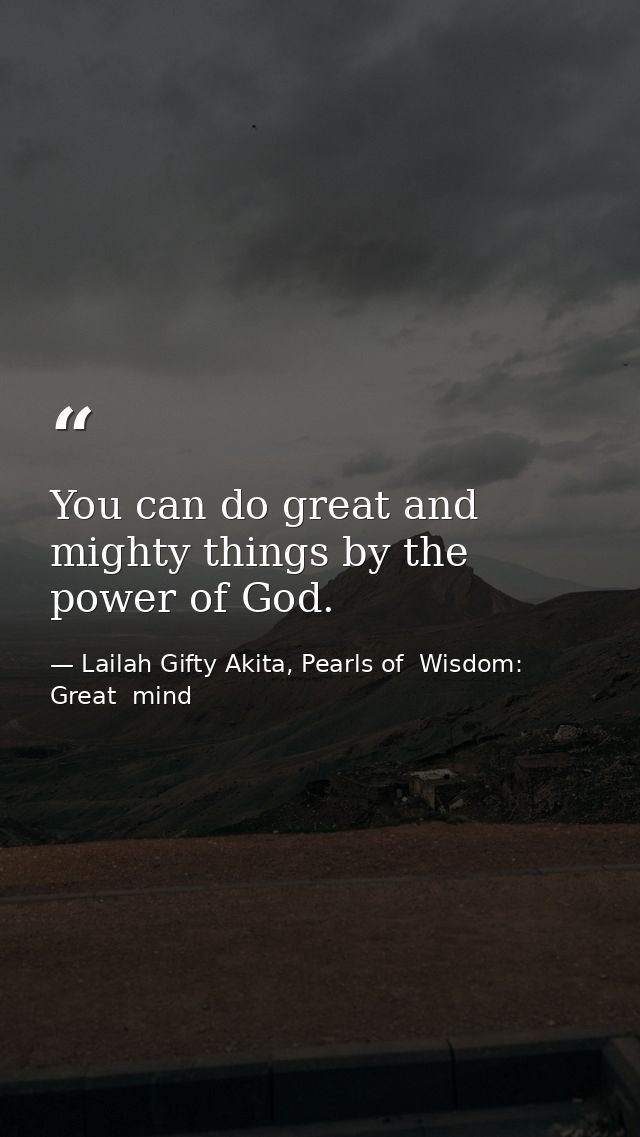 You can do great and mighty things by the power of God. — Lailah Gifty Akita, Pearls of  Wisdom: Great  mind