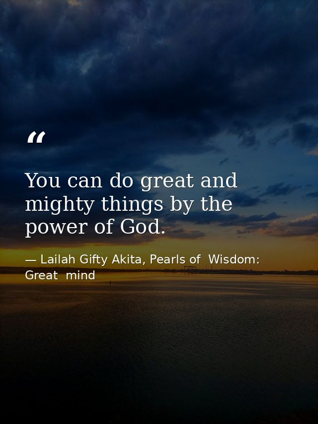 You can do great and mighty things by the power of God. — Lailah Gifty Akita, Pearls of  Wisdom: Great  mind