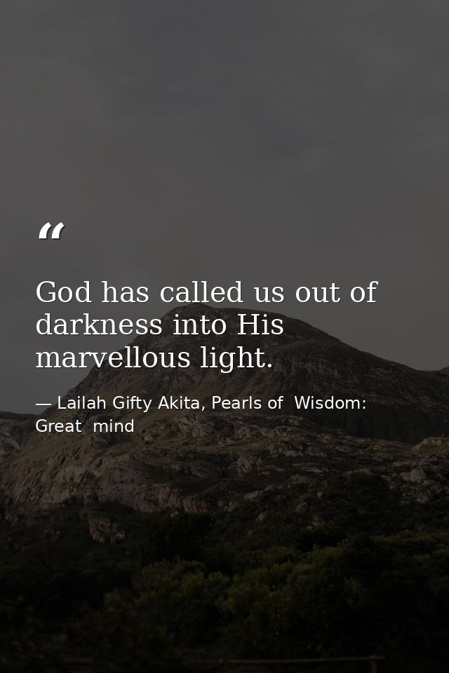 God has called us out of darkness into His marvellous light. — Lailah Gifty Akita, Pearls of  Wisdom: Great  mind