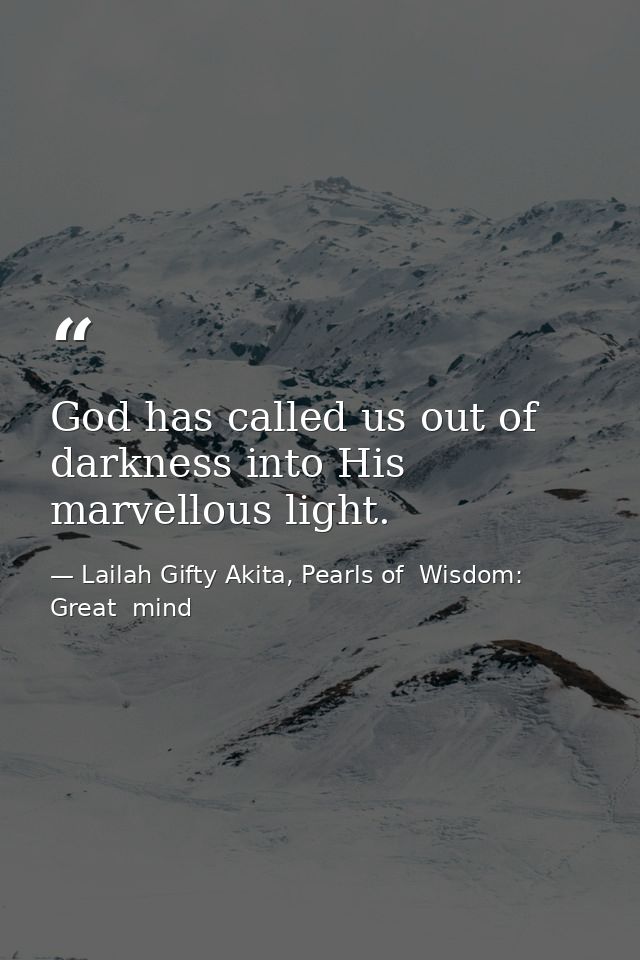 God has called us out of darkness into His marvellous light. — Lailah Gifty Akita, Pearls of  Wisdom: Great  mind