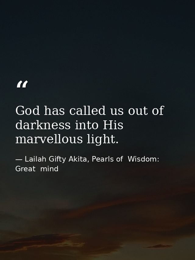 God has called us out of darkness into His marvellous light. — Lailah Gifty Akita, Pearls of  Wisdom: Great  mind