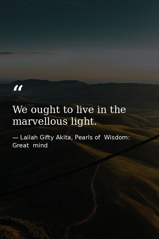 We ought to live in the marvellous light. — Lailah Gifty Akita, Pearls of  Wisdom: Great  mind