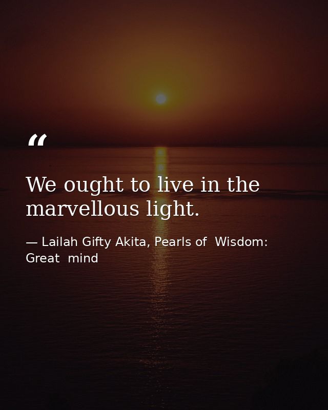 We ought to live in the marvellous light. — Lailah Gifty Akita, Pearls of  Wisdom: Great  mind
