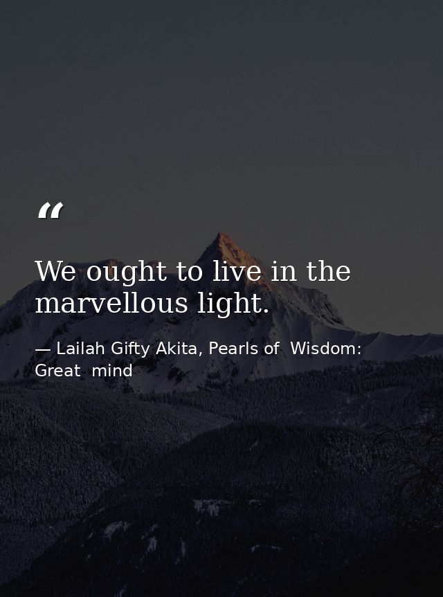 We ought to live in the marvellous light. — Lailah Gifty Akita, Pearls of  Wisdom: Great  mind