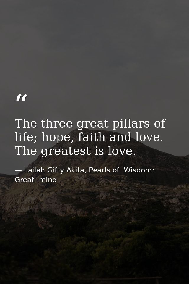 The three great pillars of life; hope, faith and love. The greatest is love. — Lailah Gifty Akita, Pearls of  Wisdom: Great  mind