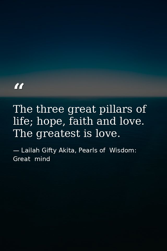 The three great pillars of life; hope, faith and love. The greatest is love. — Lailah Gifty Akita, Pearls of  Wisdom: Great  mind