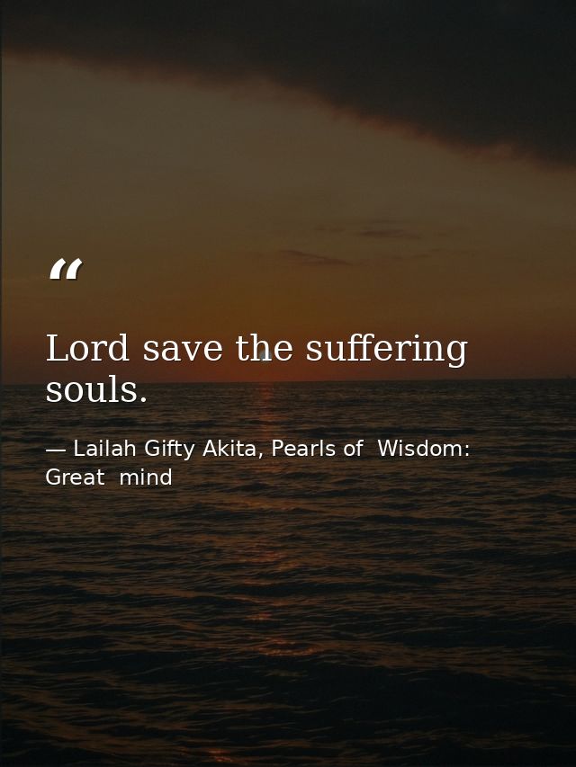 Lord save the suffering souls. — Lailah Gifty Akita, Pearls of  Wisdom: Great  mind