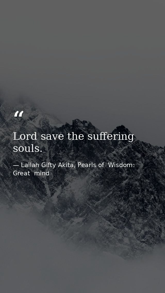 Lord save the suffering souls. — Lailah Gifty Akita, Pearls of  Wisdom: Great  mind