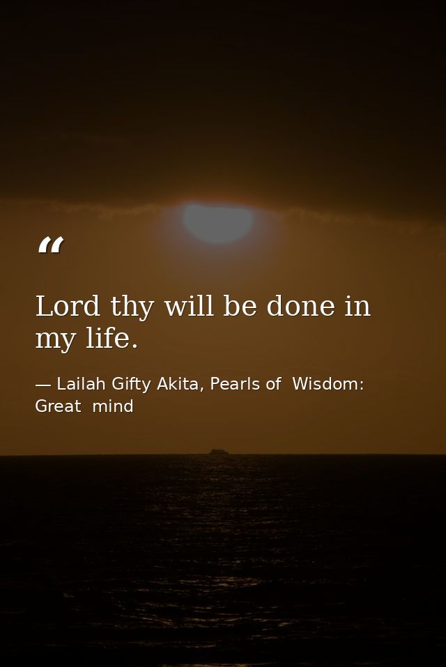 Lord thy will be done in my life. — Lailah Gifty Akita, Pearls of  Wisdom: Great  mind