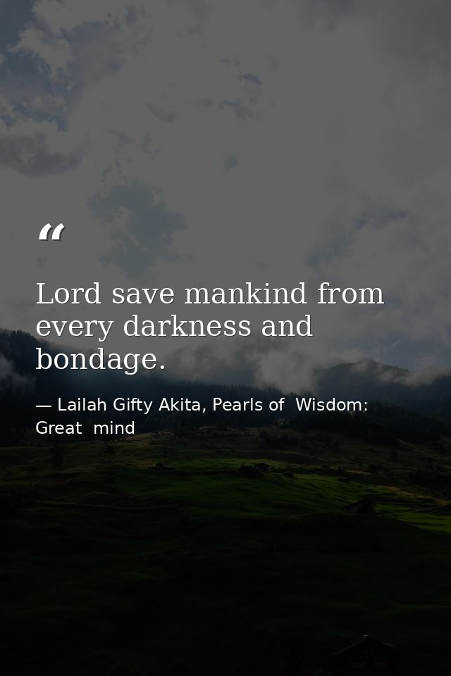 Lord save mankind from every darkness and bondage. — Lailah Gifty Akita, Pearls of  Wisdom: Great  mind