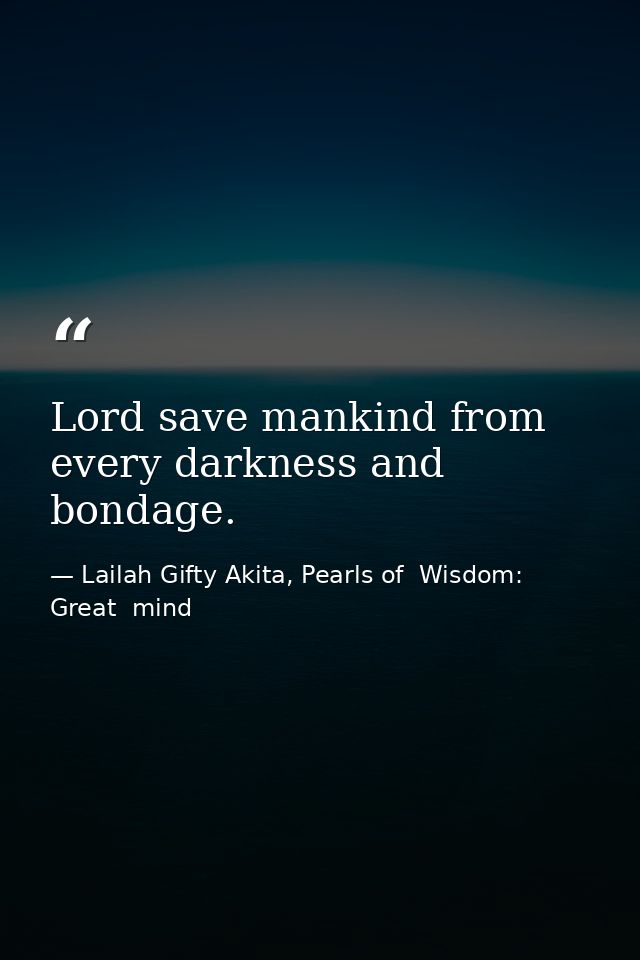 Lord save mankind from every darkness and bondage. — Lailah Gifty Akita, Pearls of  Wisdom: Great  mind