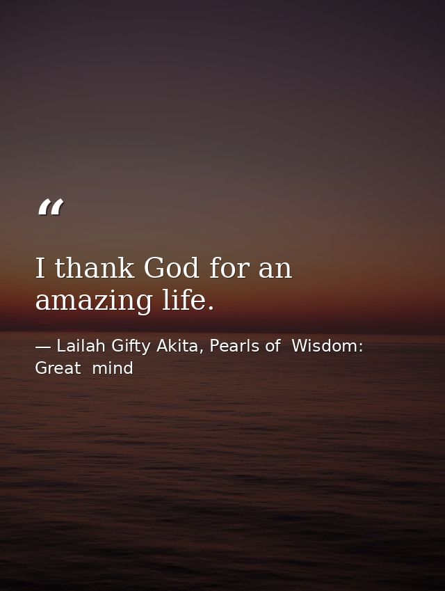 I thank God for an amazing life. — Lailah Gifty Akita, Pearls of  Wisdom: Great  mind