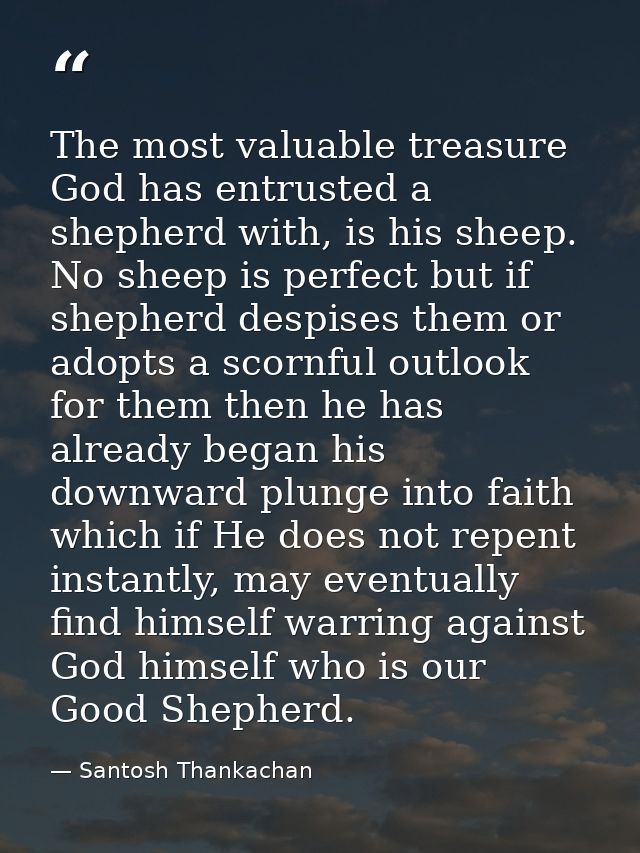 The most valuable treasure God has entrusted a shepherd with, is his sheep. No sheep is perfect but if shepherd despises — Santosh Thankachan