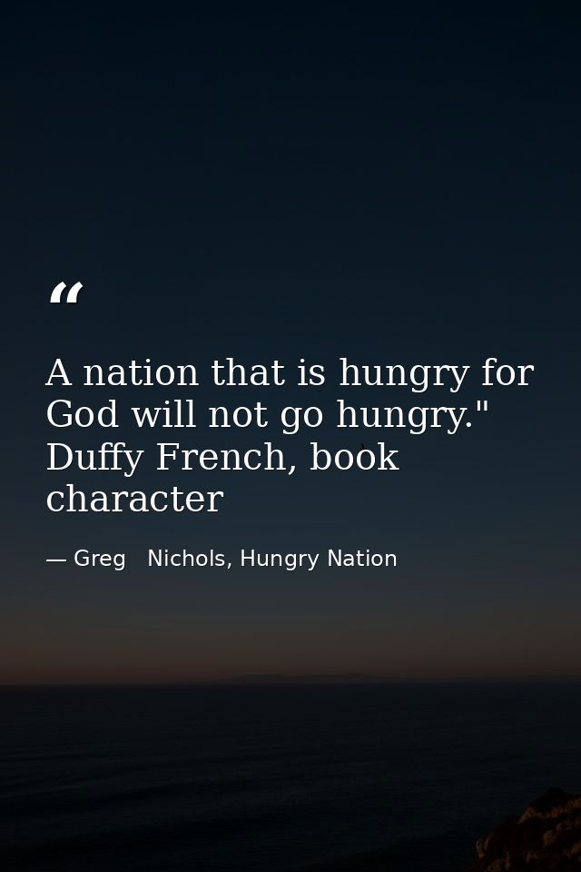A nation that is hungry for God will not go hungry." Duffy French, book character — Greg   Nichols, Hungry Nation