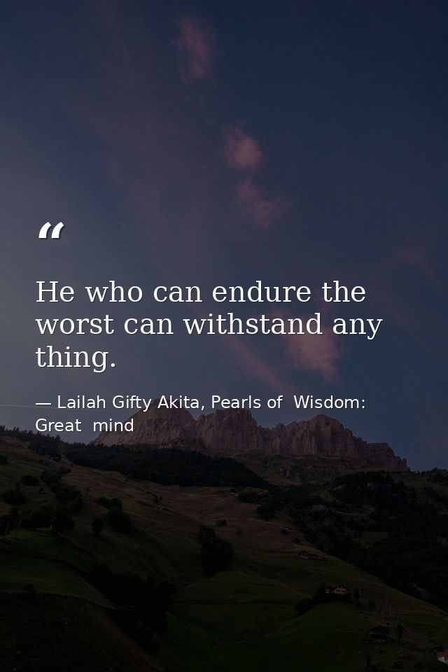 He who can endure the worst can withstand any thing. — Lailah Gifty Akita, Pearls of  Wisdom: Great  mind