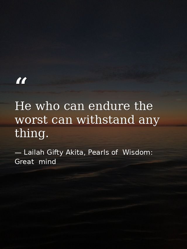 He who can endure the worst can withstand any thing. — Lailah Gifty Akita, Pearls of  Wisdom: Great  mind