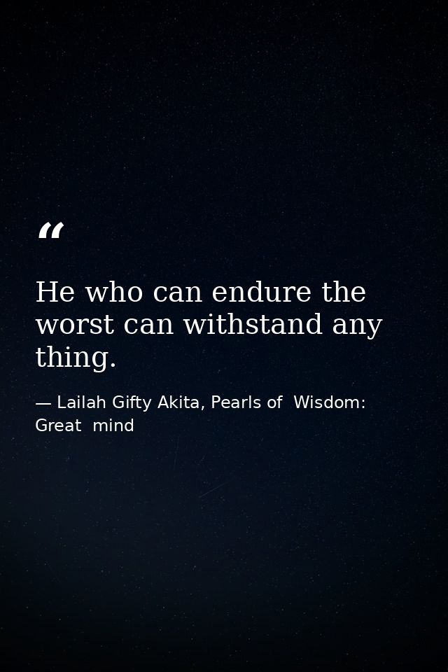 He who can endure the worst can withstand any thing. — Lailah Gifty Akita, Pearls of  Wisdom: Great  mind